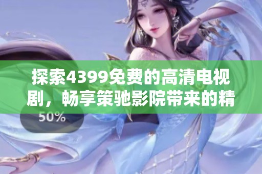 探索4399免费的高清电视剧，畅享策驰影院带来的精彩视听体验