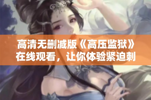 高清无删减版《高压监狱》在线观看，让你体验紧迫刺激的监狱生活