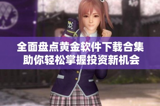 全面盘点黄金软件下载合集 助你轻松掌握投资新机会