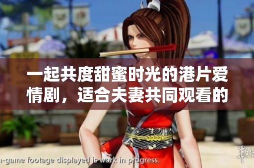 一起共度甜蜜时光的港片爱情剧，适合夫妻共同观看的最佳选择
