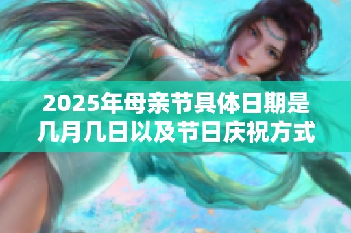 2025年母亲节具体日期是几月几日以及节日庆祝方式的介绍