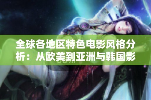 全球各地区特色电影风格分析：从欧美到亚洲与韩国影像探讨
