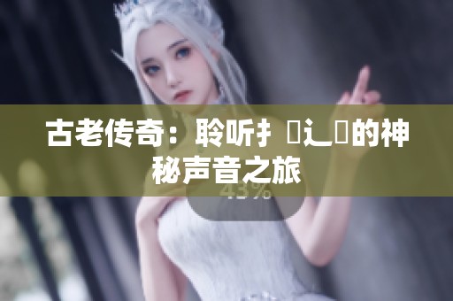 古老传奇：聆听扌喿辶畐的神秘声音之旅