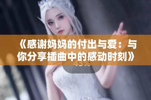 《感谢妈妈的付出与爱：与你分享插曲中的感动时刻》