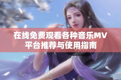 在线免费观看各种音乐MV平台推荐与使用指南