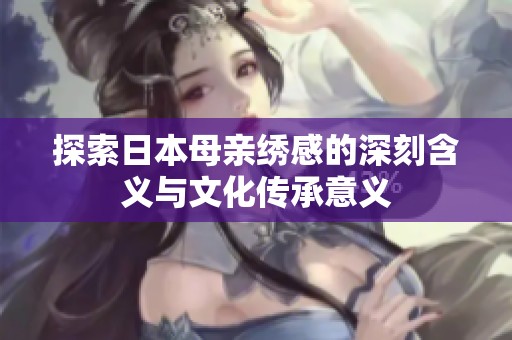 探索日本母亲绣感的深刻含义与文化传承意义