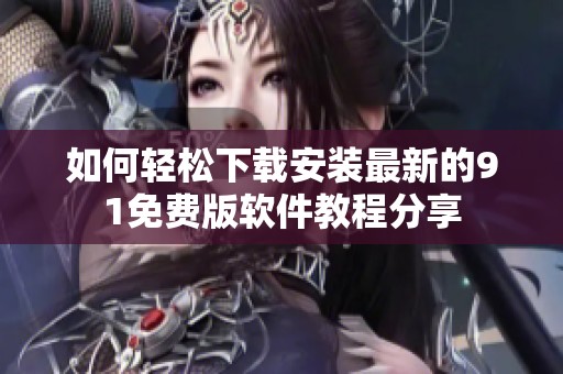 如何轻松下载安装最新的91免费版软件教程分享