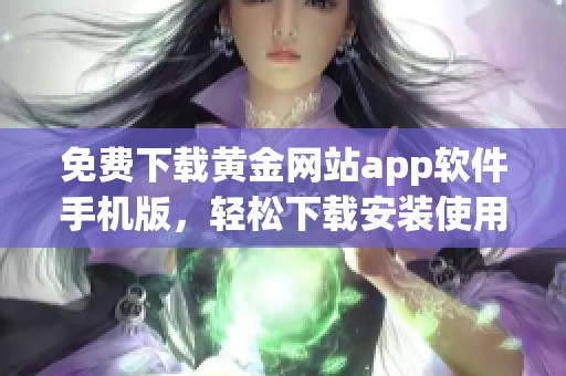 免费下载黄金网站app软件手机版，轻松下载安装使用指南