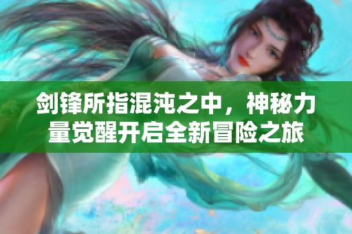 剑锋所指混沌之中，神秘力量觉醒开启全新冒险之旅