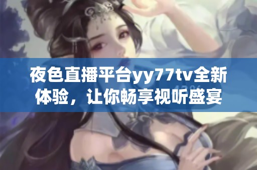 夜色直播平台yy77tv全新体验，让你畅享视听盛宴