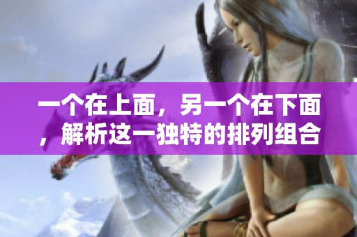 一个在上面，另一个在下面，解析这一独特的排列组合意义
