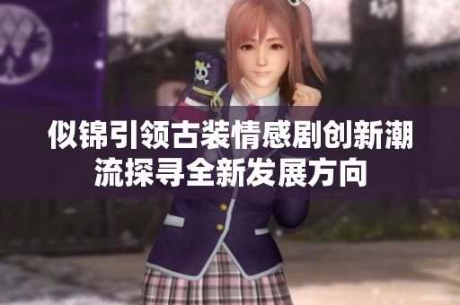 似锦引领古装情感剧创新潮流探寻全新发展方向