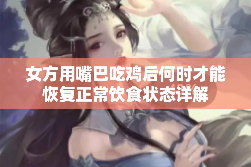 女方用嘴巴吃鸡后何时才能恢复正常饮食状态详解