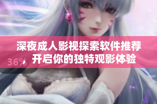 深夜成人影视探索软件推荐，开启你的独特观影体验