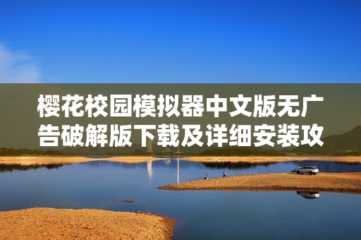 樱花校园模拟器中文版无广告破解版下载及详细安装攻略分享