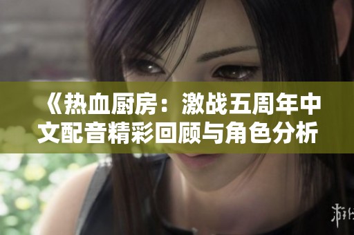 《热血厨房：激战五周年中文配音精彩回顾与角色分析》