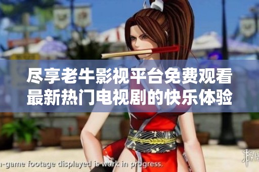 尽享老牛影视平台免费观看最新热门电视剧的快乐体验