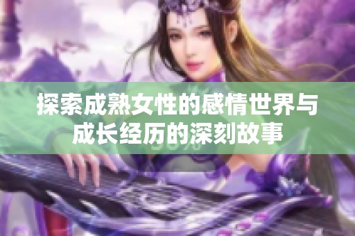 探索成熟女性的感情世界与成长经历的深刻故事