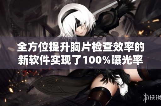 全方位提升胸片检查效率的新软件实现了100%曝光率