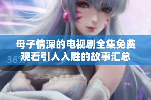 母子情深的电视剧全集免费观看引人入胜的故事汇总