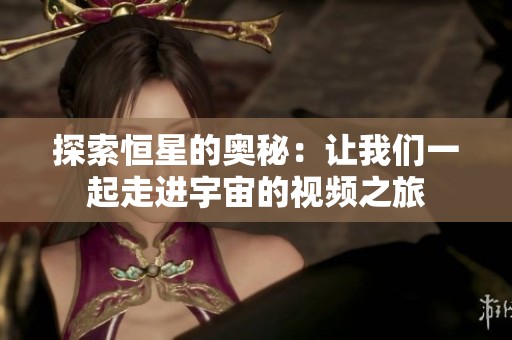 探索恒星的奥秘：让我们一起走进宇宙的视频之旅