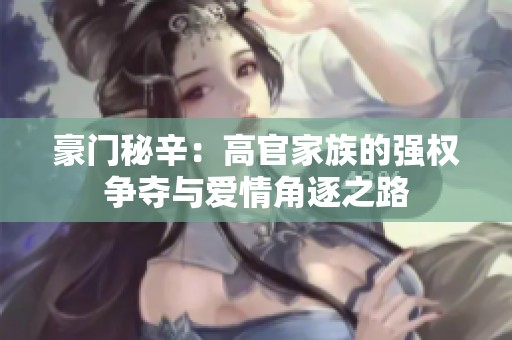 豪门秘辛：高官家族的强权争夺与爱情角逐之路