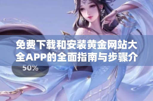 免费下载和安装黄金网站大全APP的全面指南与步骤介绍