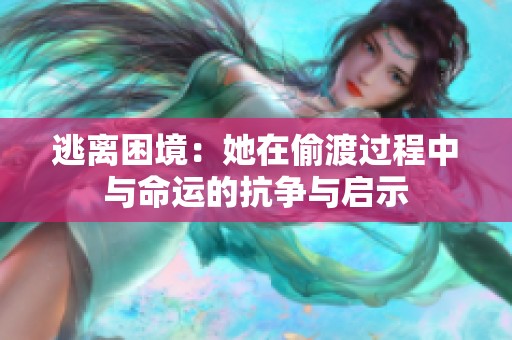 逃离困境：她在偷渡过程中与命运的抗争与启示