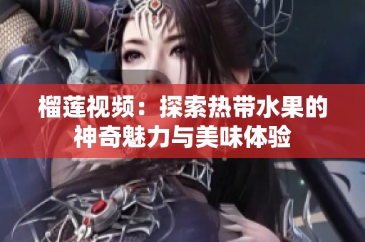 榴莲视频：探索热带水果的神奇魅力与美味体验
