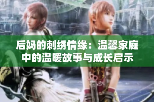 后妈的刺绣情缘：温馨家庭中的温暖故事与成长启示