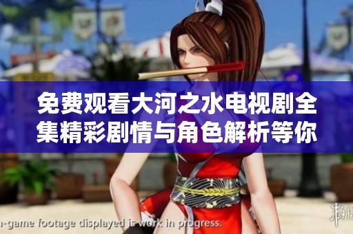 免费观看大河之水电视剧全集精彩剧情与角色解析等你来体验