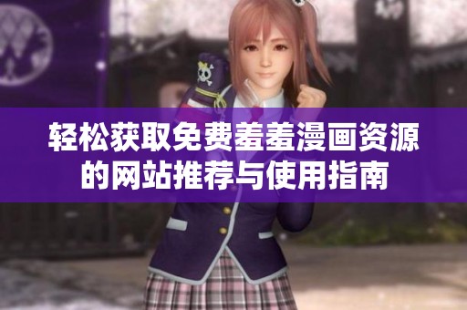 轻松获取免费羞羞漫画资源的网站推荐与使用指南