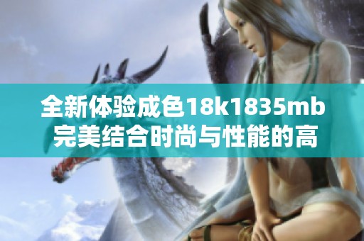 全新体验成色18k1835mb 完美结合时尚与性能的高端选择