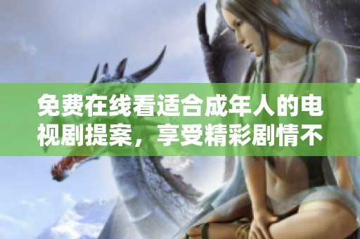 免费在线看适合成年人的电视剧提案，享受精彩剧情不再等待