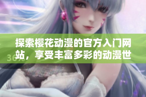 探索樱花动漫的官方入门网站，享受丰富多彩的动漫世界
