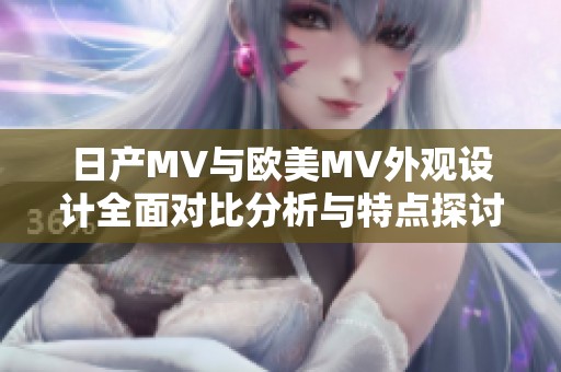 日产MV与欧美MV外观设计全面对比分析与特点探讨