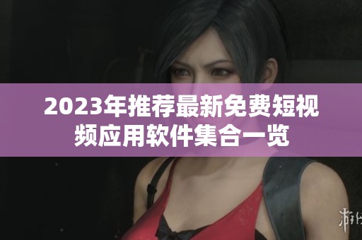 2023年推荐最新免费短视频应用软件集合一览