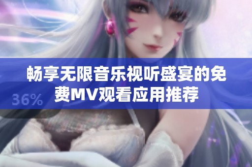 畅享无限音乐视听盛宴的免费MV观看应用推荐