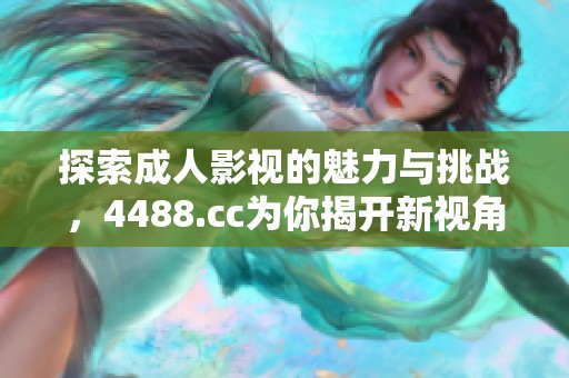 探索成人影视的魅力与挑战，4488.cc为你揭开新视角