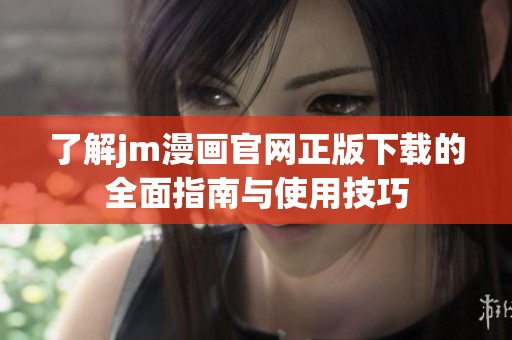 了解jm漫画官网正版下载的全面指南与使用技巧