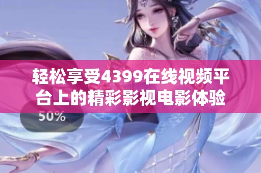 轻松享受4399在线视频平台上的精彩影视电影体验