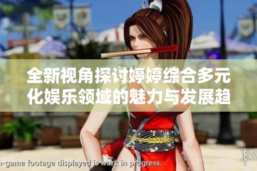 全新视角探讨婷婷综合多元化娱乐领域的魅力与发展趋势