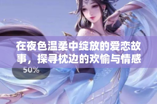 在夜色温柔中绽放的爱恋故事，探寻枕边的欢愉与情感纠葛