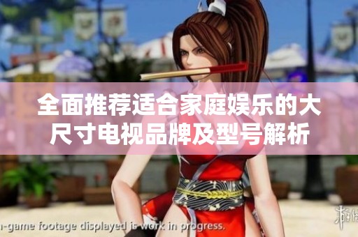 全面推荐适合家庭娱乐的大尺寸电视品牌及型号解析