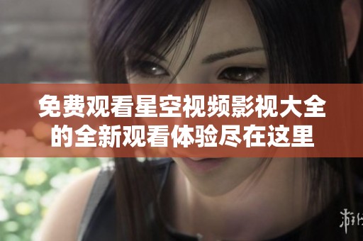 免费观看星空视频影视大全的全新观看体验尽在这里