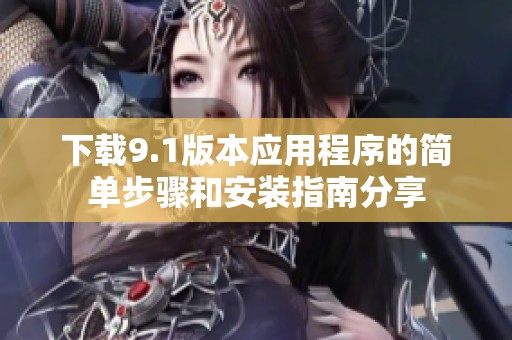 下载9.1版本应用程序的简单步骤和安装指南分享