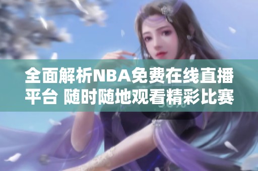 全面解析NBA免费在线直播平台 随时随地观看精彩比赛