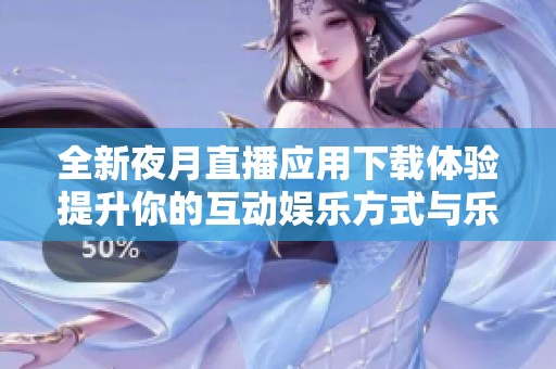 全新夜月直播应用下载体验提升你的互动娱乐方式与乐趣