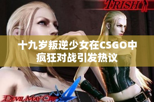 十九岁叛逆少女在CSGO中疯狂对战引发热议