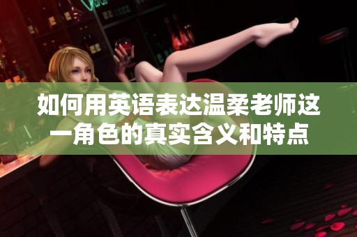 如何用英语表达温柔老师这一角色的真实含义和特点